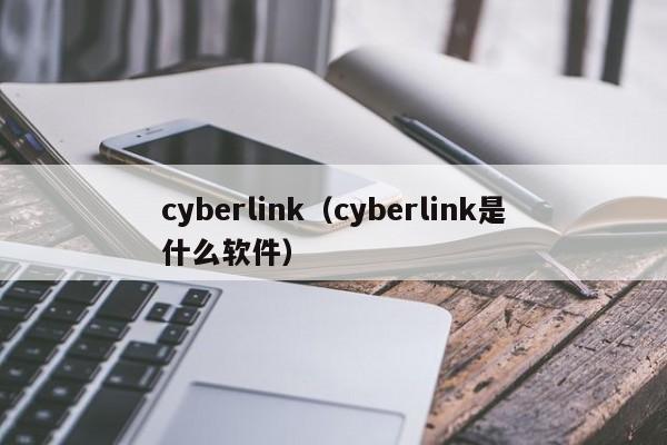 cyberlink（cyberlink是什么软件）